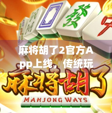 麻将胡了2官方App上线，传统玩法与现代体验的完美融合！