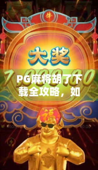 PG麻将胡了下载全攻略，如何安全获取正版游戏？别再被山寨骗了！