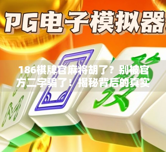 186棋牌官麻将胡了？别被官方二字骗了！揭秘背后的真实套路与防坑指南