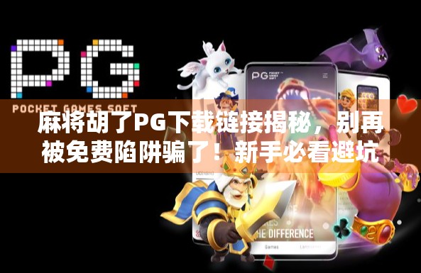 麻将胡了PG下载链接揭秘，别再被免费陷阱骗了！新手必看避坑指南！