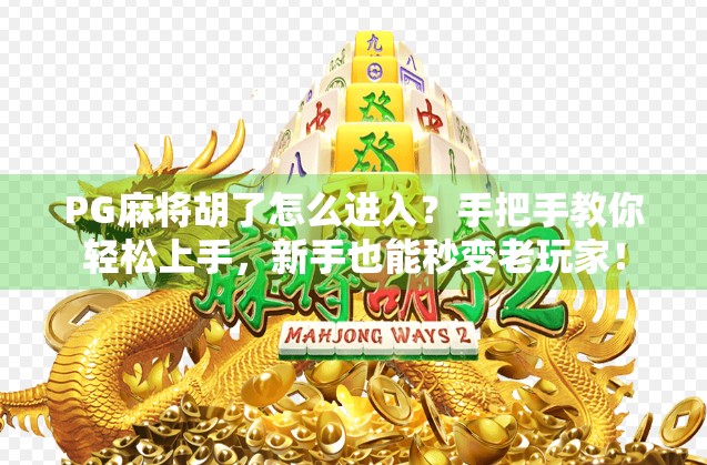 PG麻将胡了怎么进入?手把手教你轻松上手,新手也能秒变老玩家! PG麻将胡了怎么进入?手把手教你轻松上手,新手也能秒变老玩家!