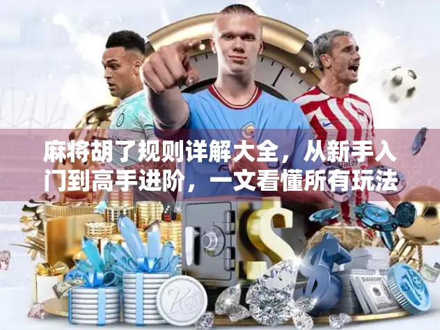 麻将胡了规则详解大全，从新手入门到高手进阶，一文看懂所有玩法！