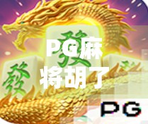 PG麻将胡了规则详解，新手也能秒变高手的5大核心技巧！