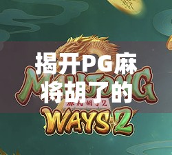 揭开PG麻将胡了的神秘面纱，从代码逻辑到玩家体验的深度解析