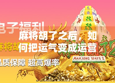 麻将胡了之后,如何把运气变成运营?从牌桌到变现的底层逻辑