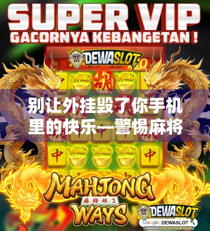 别让外挂毁了你手机里的快乐—警惕麻将胡了外挂陷阱！