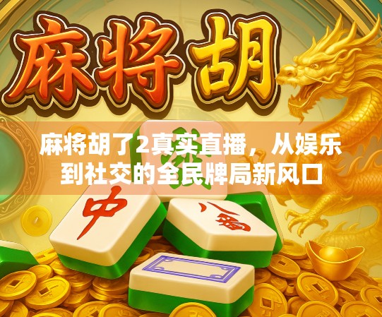 麻将胡了2真实直播，从娱乐到社交的全民牌局新风口