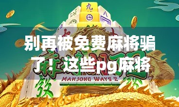 别再被免费麻将骗了！这些pg麻将胡了下载套路，90%的人都踩过坑！