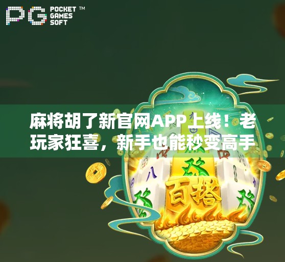 麻将胡了新官网APP上线！老玩家狂喜，新手也能秒变高手？