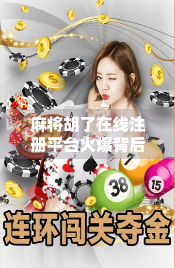 麻将胡了在线注册平台火爆背后，是娱乐还是陷阱？