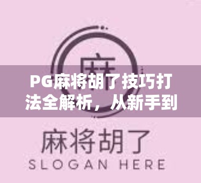PG麻将胡了技巧打法全解析，从新手到高手的进阶之路