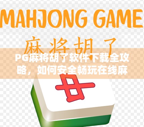 PG麻将胡了软件下载全攻略，如何安全畅玩在线麻将？别再被假版本坑了！