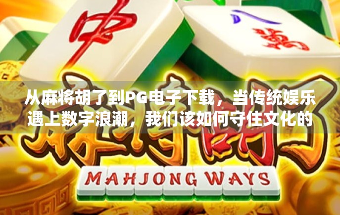 从麻将胡了到PG电子下载，当传统娱乐遇上数字浪潮，我们该如何守住文化的根？
