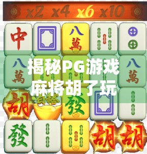 揭秘PG游戏麻将胡了玩法，从新手到高手的进阶指南，轻松赢在起跑线！