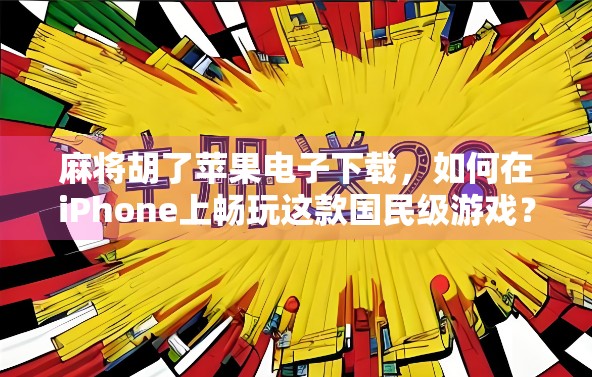 麻将胡了苹果电子下载，如何在iPhone上畅玩这款国民级游戏？