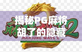 揭秘PG麻将胡了的隐藏玩法！新手必看，老玩家都未必全懂的技巧大公开！