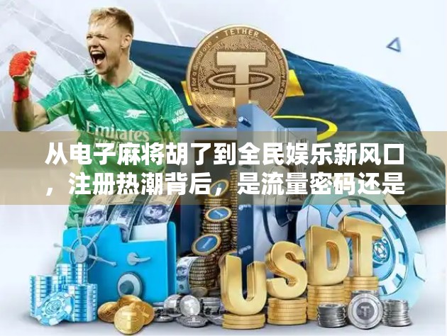 从电子麻将胡了到全民娱乐新风口，注册热潮背后，是流量密码还是文化陷阱？