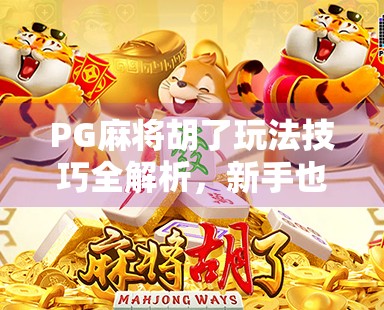 PG麻将胡了玩法技巧全解析，新手也能秒变高手的5大秘籍！