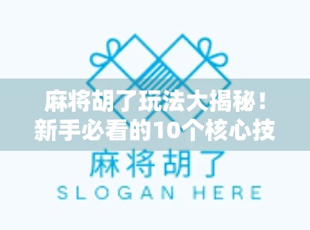 麻将胡了玩法大揭秘！新手必看的10个核心技巧，让你从菜鸟秒变高手！