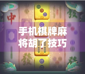 手机棋牌麻将胡了技巧，从菜鸟到高手，只需掌握这5个关键策略！