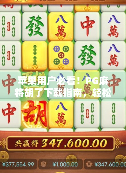 苹果用户必看！PG麻将胡了下载指南，轻松上手还能赢大奖！