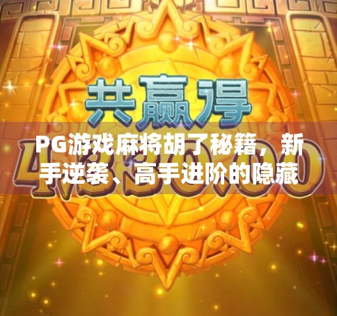 PG游戏麻将胡了秘籍，新手逆袭、高手进阶的隐藏技巧大揭秘！