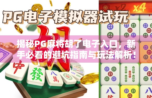 揭秘PG麻将胡了电子入口,新手必看的避坑指南与玩法解析! 揭秘PG麻将胡了电子入口,新手必看的避坑指南与玩法解析!