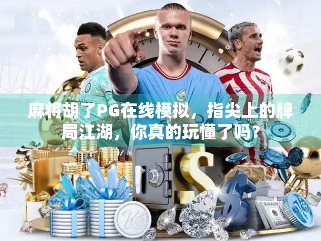 麻将胡了PG在线模拟，指尖上的牌局江湖，你真的玩懂了吗？