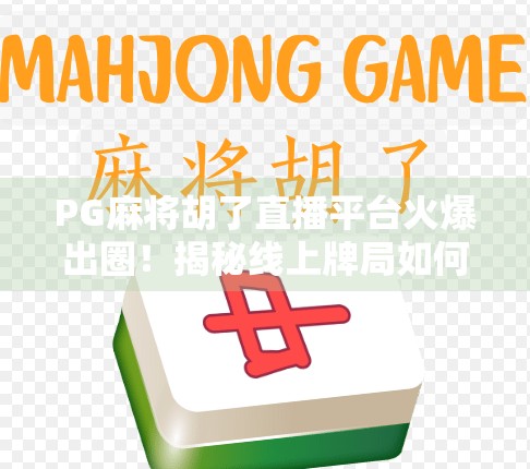 PG麻将胡了直播平台火爆出圈！揭秘线上牌局如何点燃全民娱乐新热潮