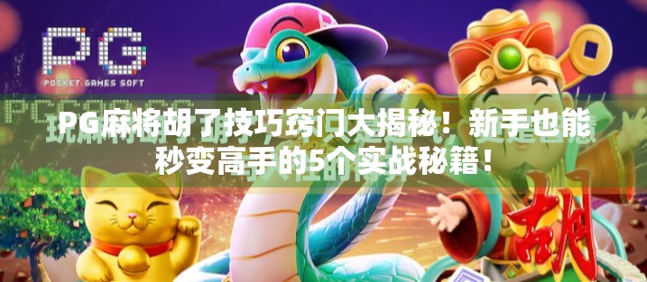 PG麻将胡了技巧窍门大揭秘!新手也能秒变高手的5个实战秘籍! PG麻将胡了技巧窍门大揭秘!新手也能秒变高手的5个实战秘籍!