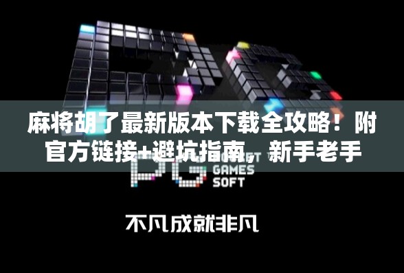 麻将胡了最新版本下载全攻略！附官方链接+避坑指南，新手老手都能赢！