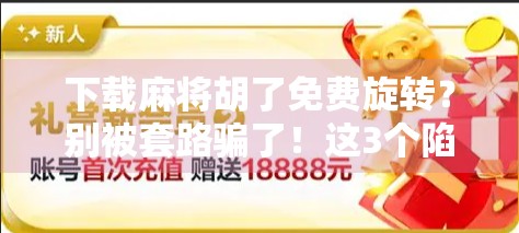 下载麻将胡了免费旋转?别被套路骗了!这3个陷阱你必须知道! 下载麻将胡了免费旋转?别被套路骗了!这3个陷阱你必须知道!