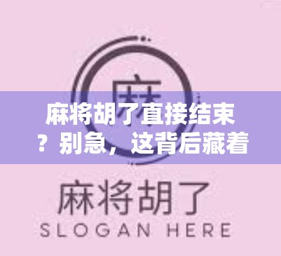 麻将胡了直接结束？别急，这背后藏着你不知道的游戏哲学！
