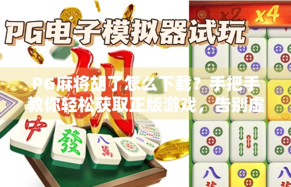 PG麻将胡了怎么下载？手把手教你轻松获取正版游戏，告别虚假链接陷阱！
