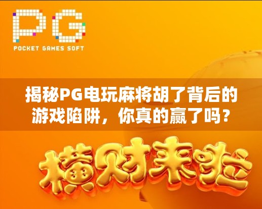 揭秘PG电玩麻将胡了背后的游戏陷阱,你真的赢了吗? 揭秘PG电玩麻将胡了背后的游戏陷阱,你真的赢了吗?
