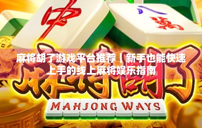 麻将胡了游戏平台推荐｜新手也能快速上手的线上麻将娱乐指南