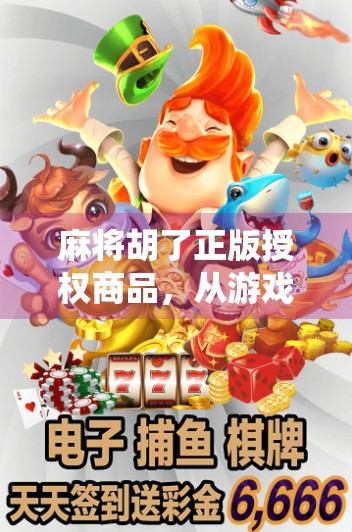麻将胡了正版授权商品，从游戏到文创，如何让传统娱乐焕发新生？