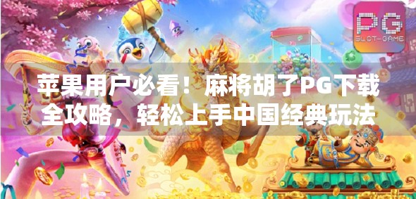 苹果用户必看！麻将胡了PG下载全攻略，轻松上手中国经典玩法！