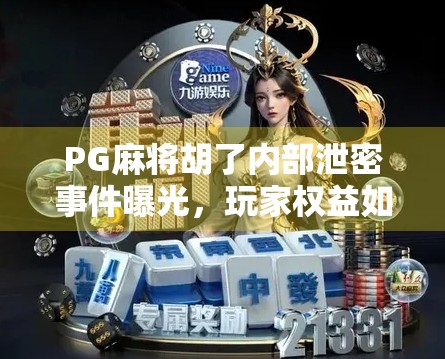 PG麻将胡了内部泄密事件曝光，玩家权益如何保障？技术透明度成行业新焦点