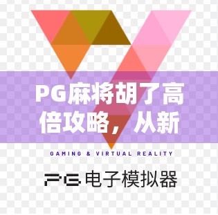 PG麻将胡了高倍攻略，从新手到高手，教你稳赢每一局！