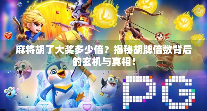 麻将胡了大奖多少倍？揭秘胡牌倍数背后的玄机与真相！