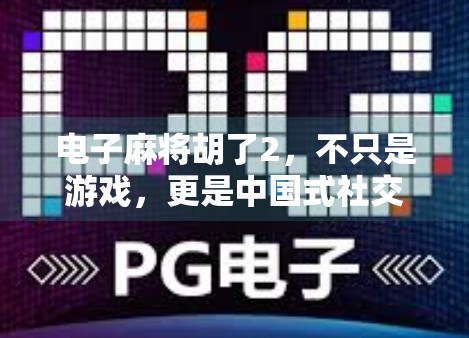 电子麻将胡了2，不只是游戏，更是中国式社交的数字缩影