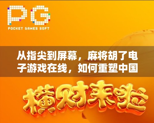 从指尖到屏幕，麻将胡了电子游戏在线，如何重塑中国人的休闲新方式？