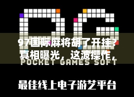 97国际麻将胡了开挂？真相曝光，这波操作，不只是作弊，更是对游戏精神的背叛！