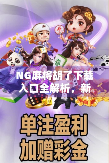 NG麻将胡了下载入口全解析,新手必看的安装指南与避坑攻略! NG麻将胡了下载入口全解析,新手必看的安装指南与避坑攻略!