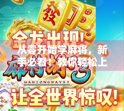 从零开始学麻将，新手必看！教你轻松上手胡牌技巧，告别听牌不胡的尴尬！