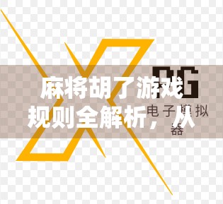 麻将胡了游戏规则全解析，从入门到精通，轻松玩转中国经典棋牌！