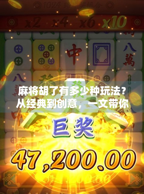 麻将胡了有多少种玩法？从经典到创意，一文带你解锁千变万化的麻将世界！