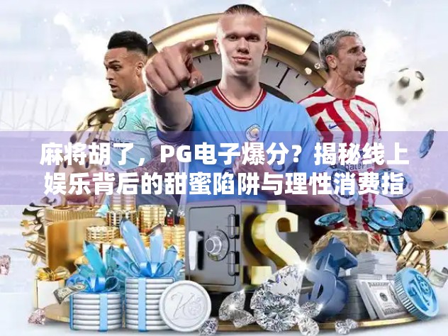 麻将胡了，PG电子爆分？揭秘线上娱乐背后的甜蜜陷阱与理性消费指南