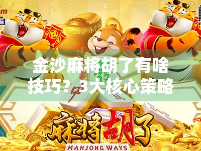 金沙麻将胡了有啥技巧？3大核心策略+实战经验，新手也能秒变老手！